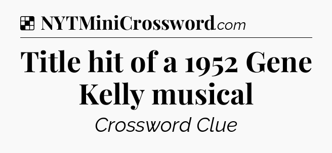 Solution: Title hit of a 1952 Gene Kelly musical - NYT Crossword