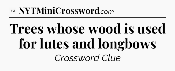 Trees whose wood is used for lutes and longbows - WSJ Crossword