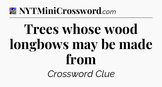 Trees whose wood longbows may be made from Crossword Clue