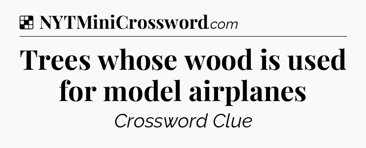 Solution: Trees whose wood is used for model airplanes - NYT Crossword