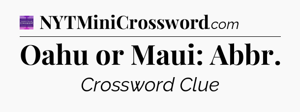 Oahu or Maui: Abbr - Thomas Joseph Crossword