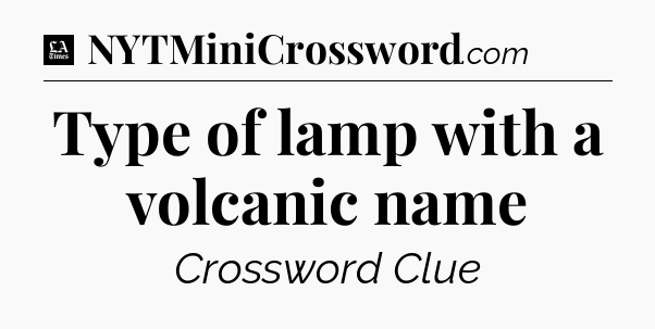 Type of lamp with a volcanic name - LA Times Crossword