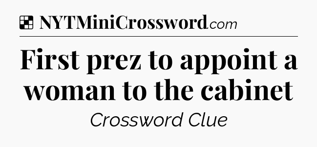 Solution: First prez to appoint a woman to the cabinet - NYT Crossword