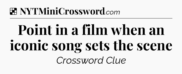 Solution: Point in a film when an iconic song sets the scene - NYT Crossword