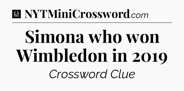 Simona who won Wimbledon in 2019 - LA Times Crossword