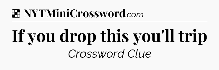 Solution: If you drop this you'll trip - NYT Crossword
