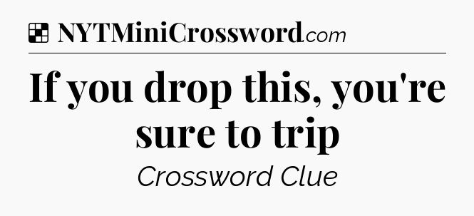 Solution: If you drop this, you're sure to trip - NYT Crossword