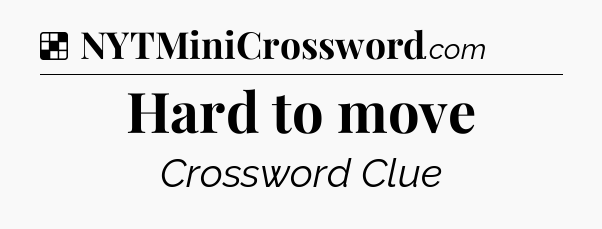 Solution: Hard to move - NYT Crossword