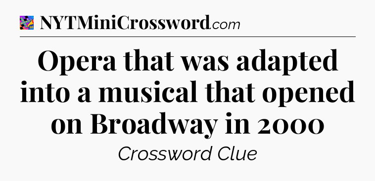 Opera that was adapted into a musical that opened on Broadway in 2000 Crossword Clue