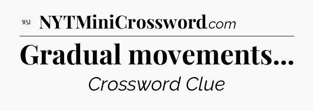 Gradual movements - WSJ Crossword