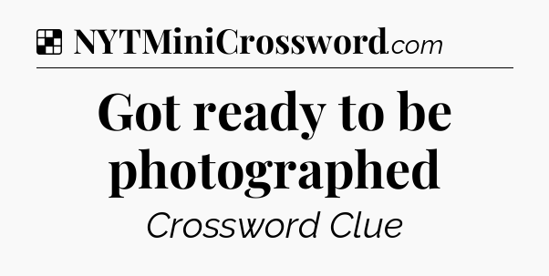 Solution: Got ready to be photographed - NYT Crossword