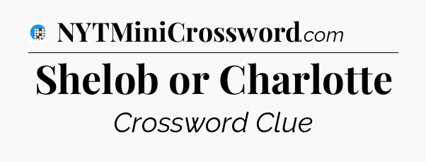Shelob or Charlotte Crossword Clue