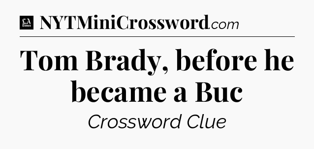 Tom Brady, before he became a Buc - LA Times Crossword