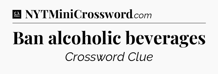 Ban alcoholic beverages - LA Times Crossword