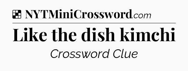 Solution: Like the dish kimchi - NYT Crossword