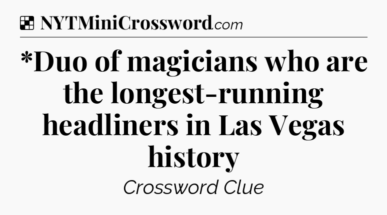 Solution: *Duo of magicians who are the longest-running headliners in Las Vegas history - NYT Crossword