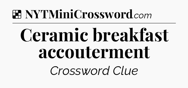 Solution: Ceramic breakfast accouterment - NYT Crossword