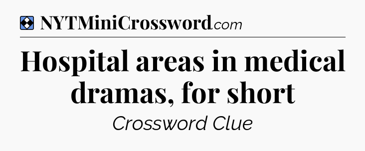 Solution: Hospital areas in medical dramas, for short - NYT Mini Crossword