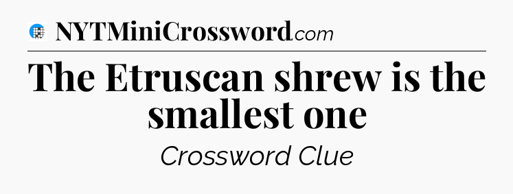 The Etruscan shrew is the smallest one Crossword Clue