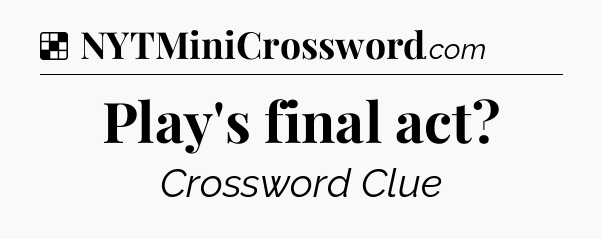 Solution: Play's final act - NYT Crossword