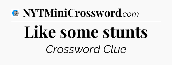 Like some stunts Crossword Clue