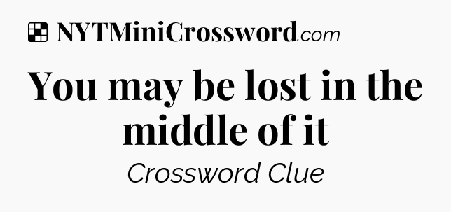 Solution: You may be lost in the middle of it - NYT Crossword