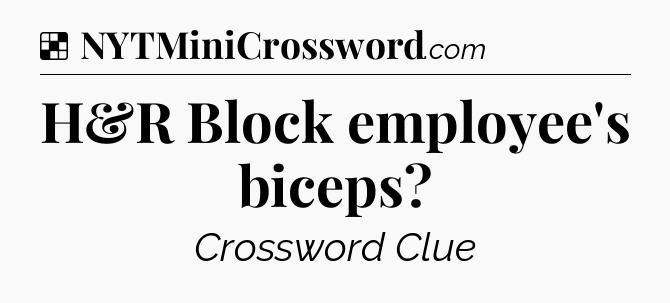 Solution: H&R Block employee's biceps - NYT Crossword
