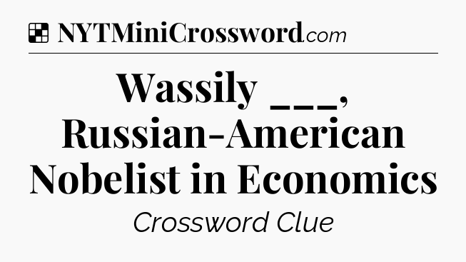 Solution: Wassily ___, Russian-American Nobelist in Economics - NYT Crossword