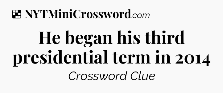 Solution: He began his third presidential term in 2014 - NYT Crossword