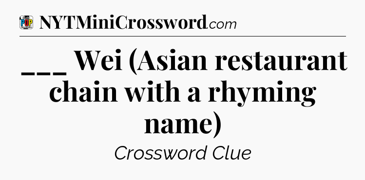___ Wei (Asian restaurant chain with a rhyming name) Crossword Clue