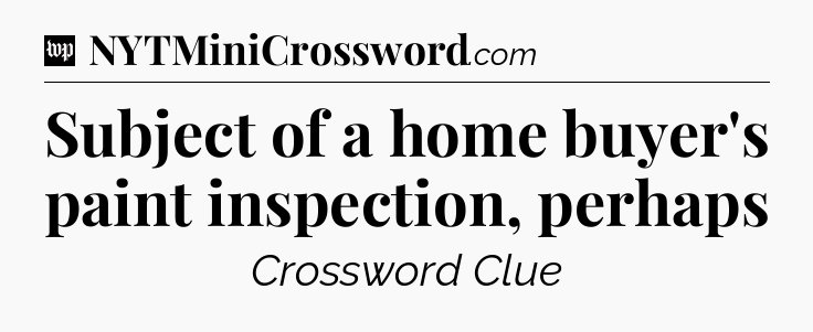 Subject of a home buyer's paint inspection, perhaps Crossword Clue