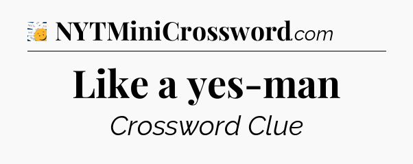 Like a yes-man - 7 Little Words