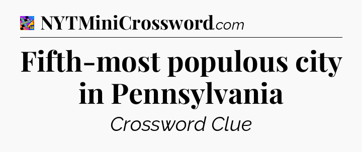 Fifth-most populous city in Pennsylvania Crossword Clue