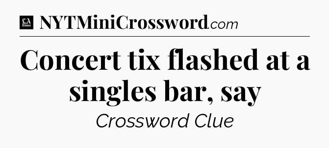 Concert tix flashed at a singles bar, say - LA Times Crossword