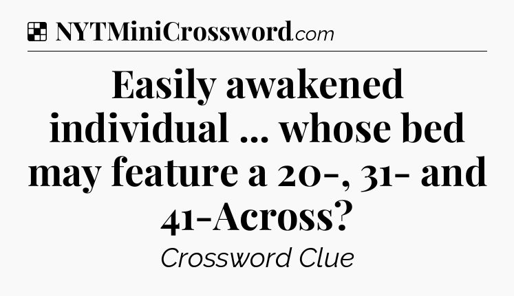 Solution: Easily awakened individual ... whose bed may feature a 20-, 31- and 41-Across - NYT Crossword