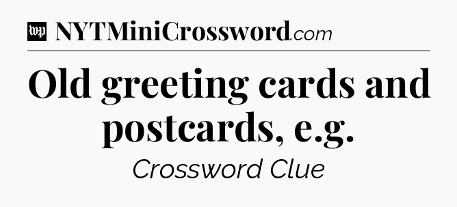 Old greeting cards and postcards, e.g Crossword Clue
