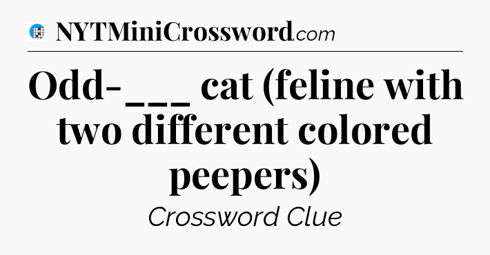 Odd-___ cat (feline with two different colored peepers) Crossword Clue