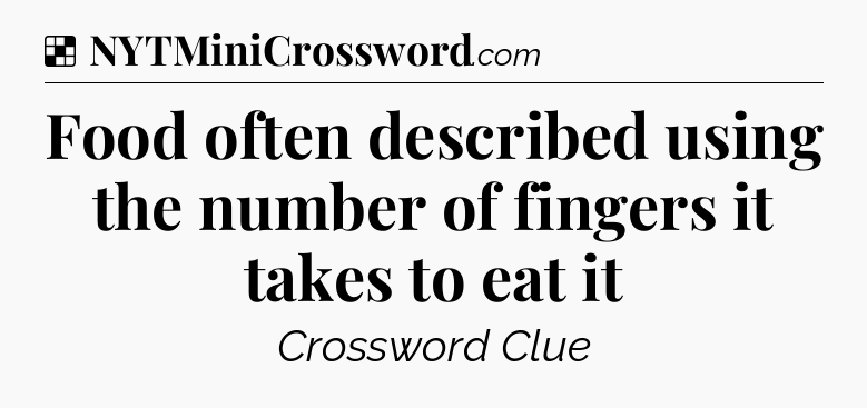 Solution: Food often described using the number of fingers it takes to eat it - NYT Crossword