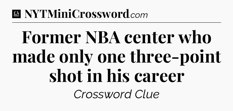 Former NBA center who made only one three-point shot in his career - LA Times Crossword