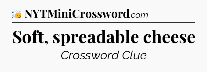 Soft, spreadable cheese - 7 Little Words