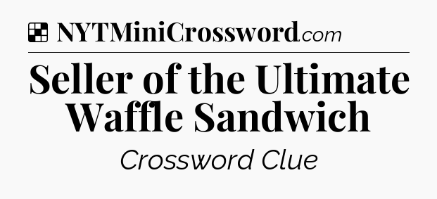Solution: Seller of the Ultimate Waffle Sandwich - NYT Crossword