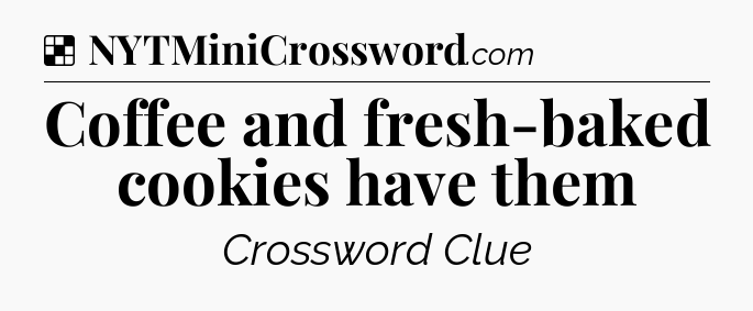 Solution: Coffee and fresh-baked cookies have them - NYT Crossword