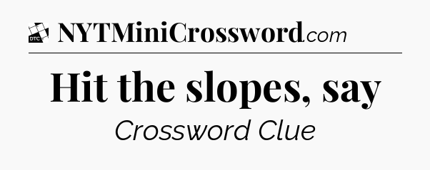 Hit the slopes, say - Daily Themed Classic Crossword