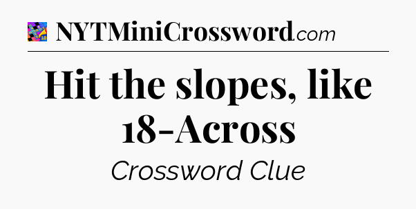 Hit the slopes, like 18-Across Crossword Clue