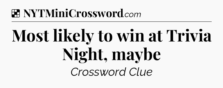 Solution: Most likely to win at Trivia Night, maybe - NYT Crossword