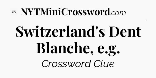 Switzerland's Dent Blanche, e.g - WSJ Crossword