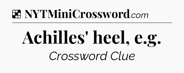 Solution: Achilles' heel, e.g - NYT Crossword