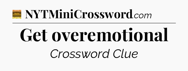 Get overemotional - Eugene Sheffer Crossword