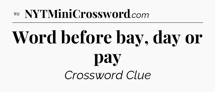 Word before bay, day or pay - WSJ Crossword