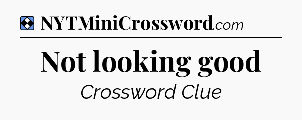 Solution: Not looking good - NYT Mini Crossword